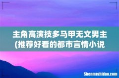 推荐好看的都市言情小说 主角高演技多马甲无文男主