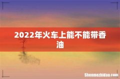 2022年火车上能不能带香油