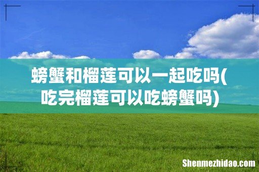 吃完榴莲可以吃螃蟹吗 螃蟹和榴莲可以一起吃吗