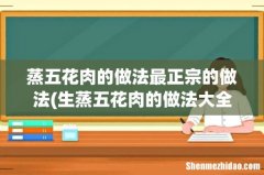 生蒸五花肉的做法大全 蒸五花肉的做法最正宗的做法