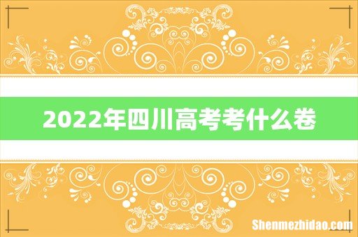 2022年四川高考考什么卷