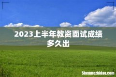2023上半年教资面试成绩多久出