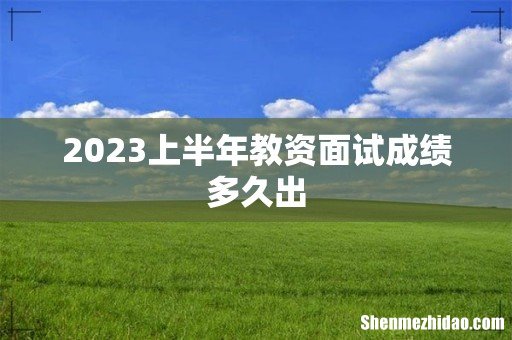 2023上半年教资面试成绩多久出