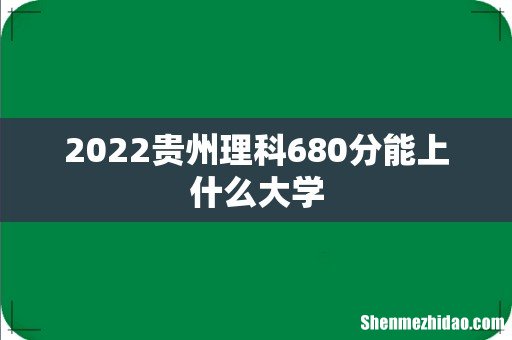2022贵州理科680分能上什么大学