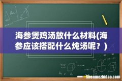 海参应该搭配什么炖汤呢？ 海参煲鸡汤放什么材料