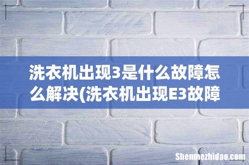 洗衣机出现E3故障该怎么解决 洗衣机出现3是什么故障怎么解决