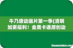 清明加更福利！金鹰卡通原创动画《23号牛乃唐》阳光女孩小长假给你陪伴 牛乃唐动画片第一