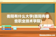 衡阳有哪些职业技术学院 衡阳有什么大学