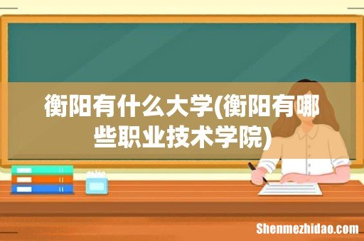 衡阳有哪些职业技术学院 衡阳有什么大学
