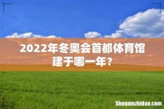 2022年冬奥会首都体育馆建于哪一年？