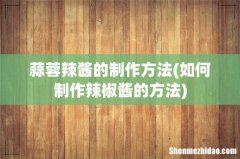 如何制作辣椒酱的方法 蒜蓉辣酱的制作方法