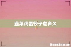 韭菜鸡蛋饺子煮多久