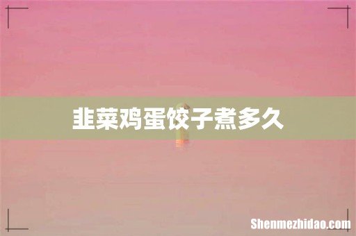 韭菜鸡蛋饺子煮多久