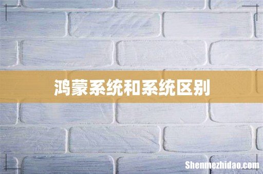 鸿蒙系统和系统区别