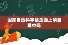 国家自然科学基金面上项目难中吗