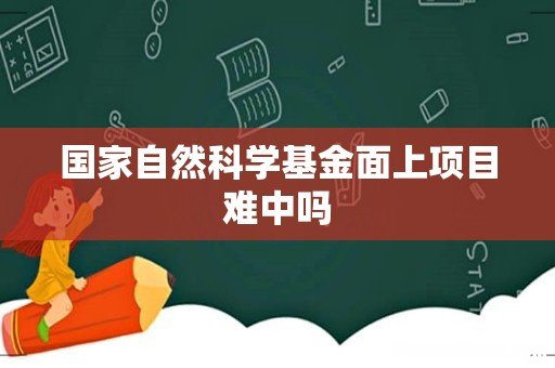 国家自然科学基金面上项目难中吗