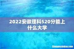 2022安徽理科520分能上什么大学