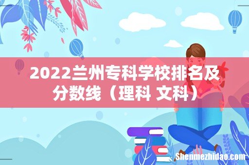 理科+文科 2022兰州专科学校排名及分数线
