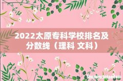 理科+文科 2022太原专科学校排名及分数线