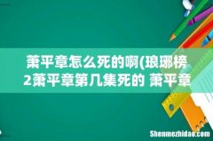 琅琊榜2萧平章第几集死的 萧平章结局被人设计中毒而亡 萧平章怎么死的啊