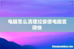 电脑怎么清理垃圾使电脑变得快