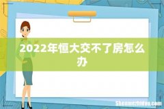 2022年恒大交不了房怎么办