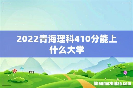 2022青海理科410分能上什么大学