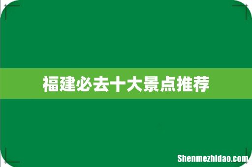 福建必去十大景点推荐
