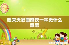 晚来天欲雪能饮一杯无什么意思