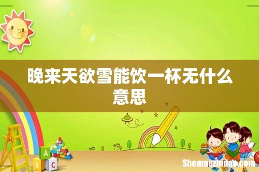 晚来天欲雪能饮一杯无什么意思