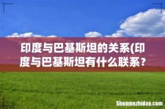 印度与巴基斯坦有什么联系？ 印度与巴基斯坦的关系