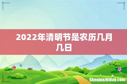 2022年清明节是农历几月几日