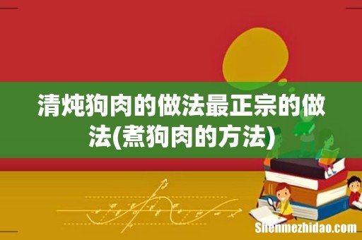 煮狗肉的方法 清炖狗肉的做法最正宗的做法