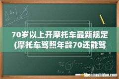 摩托车驾照年龄70还能驾驶吗 70岁以上开摩托车最新规定