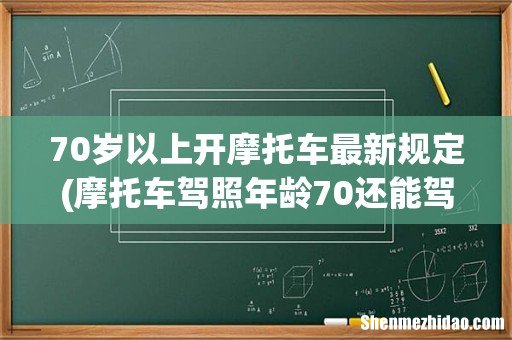 摩托车驾照年龄70还能驾驶吗 70岁以上开摩托车最新规定