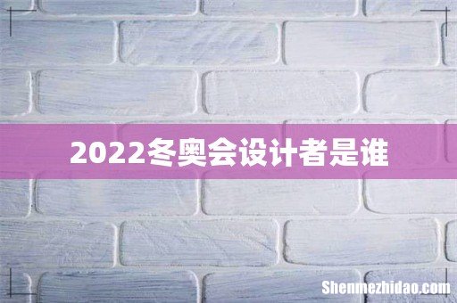 2022冬奥会设计者是谁