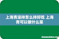 上海青凉拌怎么拌好吃 上海青可以做什么菜