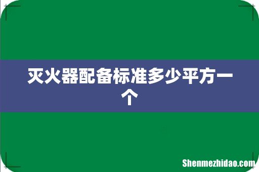 灭火器配备标准多少平方一个