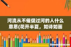 花开半夏，如诗如画 200个文艺短句 河流从不催促过河的人什么意思