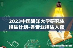 2023中国海洋大学研究生招生计划-各专业招生人数是多少
