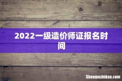 2022一级造价师证报名时间