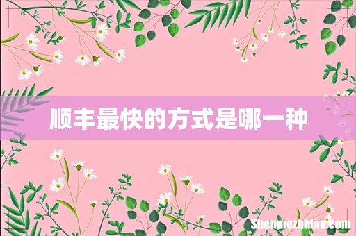 顺丰最快的方式是哪一种