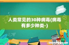 病毒有多少种类- 人类常见的30种病毒