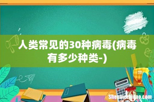 病毒有多少种类- 人类常见的30种病毒