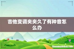 吉他变调夹夹久了有种音怎么办