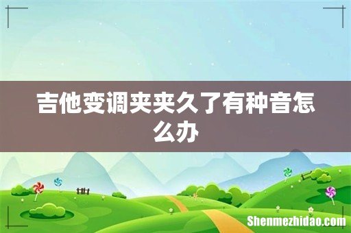 吉他变调夹夹久了有种音怎么办
