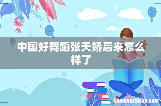 中国好舞蹈张天娇后来怎么样了