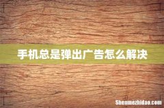 手机总是弹出广告怎么解决