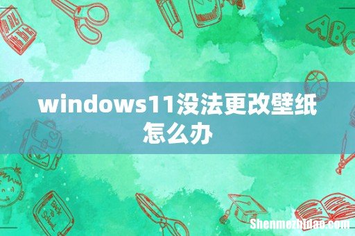 windows11没法更改壁纸怎么办