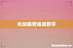 光加偏旁组成新字